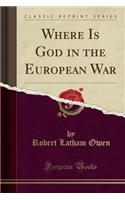 Where Is God in the European War (Classic Reprint): (English)
