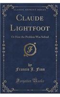 Claude Lightfoot: Or How the Problem Was Solved (Classic Reprint)