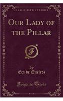 Our Lady of the Pillar (Classic Reprint)