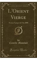 L'Orient Vierge: Roman Ã?pique de l'An 2000 (Classic Reprint): Roman Ã?pique de l'An 2000 (Classic Reprint)