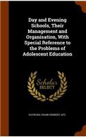 Day and Evening Schools, Their Management and Organisation, With Special Reference to the Problems of Adolescent Education