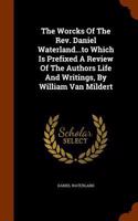 Worcks Of The Rev. Daniel Waterland...to Which Is Prefixed A Review Of The Authors Life And Writings, By William Van Mildert