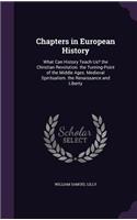 Chapters in European History: What Can History Teach Us? the Christian Revolution. the Turning-Point of the Middle Ages. Medieval Spiritualism. the Renaissance and Liberty