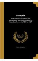 Pompeia: Traite&#769; pittoresque, historique et ge&#769;ome&#769;trique: ouvrage dessine&#769; sur les lieux, dans les anne&#769;es 1824 au 1827
