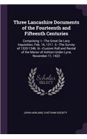 Three Lancashire Documents of the Fourteenth and Fifteenth Centuries: Comprising: I.--The Great De Lacy Inquisition, Feb. 16, 1311. Ii.--The Survey of 1320-1346. Iii.--Custom Roll and Rental of the Manor of Ashton-Unde