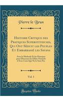 Histoire Critique des Pratiques Superstitieuses, Qui Ont Séduit les Peuples Et Embarrassé les Savans, Vol. 1: Avec la Methode Et les Principes pour Discerner les Effets Naturels d'Avec Ceux Qui Ne le Sont Pas (Classic Reprint)