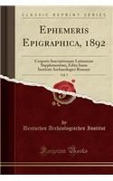 Ephemeris Epigraphica, 1892, Vol. 7: Corporis Inscriptionum Latinarum Supplementum, Edita Iussu Instituti Archaeologici Romani (Classic Reprint): Corporis Inscriptionum Latinarum Supplementum, Edita Iussu Instituti Archaeologici Romani (Classic Reprint)