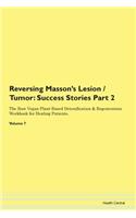 Reversing Masson's Lesion / Tumor: Success Stories Part 2 The Raw Vegan Plant-Based Detoxification & Regeneration Workbook for Healing Patients. Volume 7