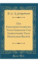 Das Ehescheidungsrecht, Nach Gemeinem Und Insbesondere Nach Hessischem Rechte (Classic Reprint)