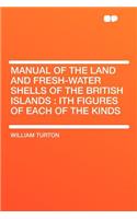 Manual of the Land and Fresh-Water Shells of the British Islands: Ith Figures of Each of the Kinds(English)