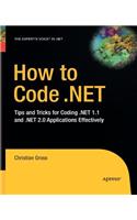 How to Code .Net: Tips and Tricks for Coding .Net 1.1 and .Net 2.0 Applications Effectively