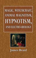 Magic, Witchcraft, Animal Magnetism, Hypnotism, and Electro-Biology: Being a Digest of the Latest Views of the Author on These Subjects