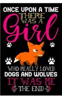 Once Upon A Time There Was A Girl Who Really Loved Dogs And Wolves It Was Me The End: Dogs and Wolves Lovers Journal Notebook - Best Gift Ides ... & Girls - Cute Funny Dogs & Wolves Gift