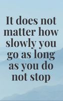 It does not matter how slowly you go as long as you do not stop