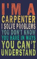 I'm A Carpenter. I Solve Problems You Don't Know You Have In Ways You Can't Understand