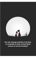 Are cats strange animals or do they so resemble us that we find them curious as we do monkeys?