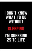 I Don't Know What I'd Do Without Sleeping I'm Guessing 25 To Life