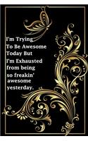 I'm Trying To Be Awesome Today But I'm Exhausted from being so freakin' awesome yesterday.: (Notebook, Diary) 120 Lined Pages Inspirational Quote Notebook To Write In size 6x 9 inches (quote journal)
