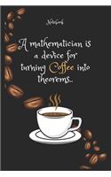 A mathematician is a device for turning Coffee e into theorems. Notebook For Coffee lovers: Lined Notebook / Journal Gift, 120 Pages, 6x9, Soft Cover, Matte Finish