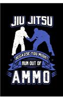 Jiu Jitsu Because You Might Run Out Of Ammo