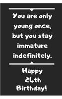 You are only young once, but you stay immature indefinitely. Happy 24th Birthday!: You are only young once, but you stay immature indefinitely. 24th Birthday Card Quote Journal / Notebook / Diary / Greetings / Appreciation Gift (6 