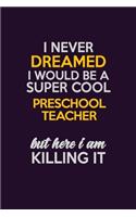 I Never Dreamed I Would Be A Super cool Preschool Teacher But Here I Am Killing It: Career journal, notebook and writing journal for encouraging men, women and kids. A framework for building your career.