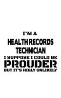 I'm A Health Records Technician I Suppose I Could Be Prouder But It's Highly Unlikely: Funny Health Records Technician Notebook, Journal Gift, Diary, Doodle Gift or Notebook - 6 x 9 Compact Size- 109 Blank Lined Pages