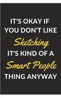 It's Okay If You Don't Like Sketching It's Kind Of A Smart People Thing Anyway: A Sketching Journal Notebook to Write Down Things, Take Notes, Record Plans or Keep Track of Habits (6" x 9" - 120 Pages)