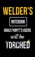 Welder's Notebook Unauthorized Users Will be Torched: Funny Welder Journal - Proud Metal Steel & Wire Welding Workers. Gag Gift Lined Notebook for Welders.