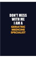 Don't Mess With Me I Am A Geriatric medicine specialist: Career journal, notebook and writing journal for encouraging men, women and kids. A framework for building your career.