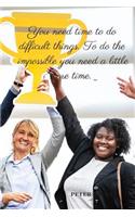 You Need Time to Do Difficult Things. to Do the Impossible You Need a Little More Time. _: Motivational Notebook, Journal, Diary (110 Pages, Blank, 6 X 9)