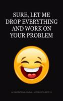Sure Let Me Drop Everything And Work on Your Problem: An Inspirational Journal - Notebook to Write In(4 Funny Office Journals and Notebooks)