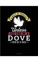 Always Be Yourself Unless You Can Be a Dove Then Be a Dove