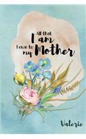 Valerie All That I Am I Owe to My Mother: Personalized Mother Appreciation Journal