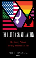 Plot to Change America Lib/E: How Identity Politics Is Dividing the Land of the Free