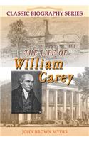 Life of William Carey: The Shoemaker Who Became "The Father and Founder of Modern Missions"