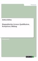 Biographisches Lernen. Qualifikation, Kompetenz, Bildung