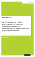 Die Übersetzung von vulgären Redewendungen in Untertiteln. Untersuchung anhand von spanisch-deutschen Beispielen aus dem Korpus OpenSubtitles2011