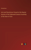 Acts and Resolutions Passed at the Regular Session of the Eighteenth General Assembly of the State of Iowa