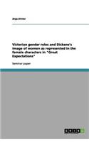Victorian gender roles and Dickens's image of women as represented in the female characters in Great Expectations