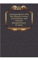 Correspondence with Her Majesty's Envoy Extraordinary and Minister Plenipotentiary in Japan