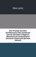 Drei Tractate Aus Dem Schriftencyclus Des Constanzer Concils Included in Magnum OEcumenicum Constantiense Concilium Untersucht (German Edition)