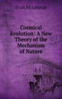 Cosmical Evolution: A New Theory of the Mechanism of Nature