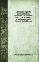Apocalypsis Explicata Secundem Sensum Spiritualem: Ubi Revelantur Arcana, Quae Ibi Praedicta, Et Hactenus Recondita Fuerunt . (Latin Edition)