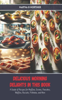 Delicious Morning Delights in this Book: A Guide of Recipes for Muffins, Scones, Pancakes, Waffles, Biscuits, Frittatas, and More