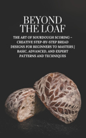 Beyond The Loaf: The Art of Sourdough Scoring - Creative Step-by-Step Bread Designs for Beginners to Masters Basic, Advanced, and Expert Patterns and Techniques(Beyond the Loaf: The Art and Business of Sourdough)