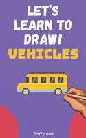 Let's Learn to Draw! Vehicles: For Kids Ages 4 - 7 to Learn How to Draw