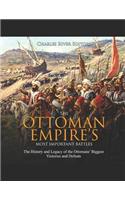 Ottoman Empire's Most Important Battles: The History and Legacy of the Ottomans' Biggest Victories and Defeats