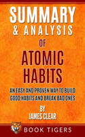 Summary and Analysis of: Atomic Habits: An Easy and Proven Way to Build Good Habits and Break Bad Ones(Book Tigers Self Help and Success Summaries)