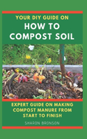 Your DIY Guide on How To Compost Soil: Expert Guide on making compost manure from start to finish!